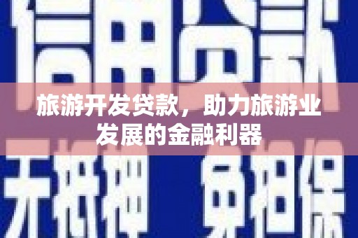 仁爱旅游开发贷款，助力旅游业发展的金融利器