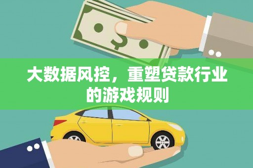 仁爱大数据风控，重塑贷款行业的游戏规则