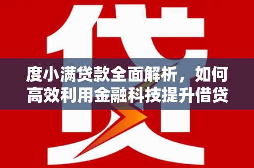 仁爱度小满贷款全面解析，如何高效利用金融科技提升借贷体验