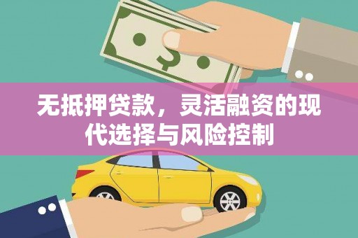 仁爱无抵押贷款，灵活融资的现代选择与风险控制