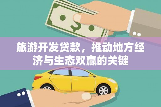 仁爱旅游开发贷款，推动地方经济与生态双赢的关键