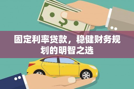 仁爱固定利率贷款，稳健财务规划的明智之选