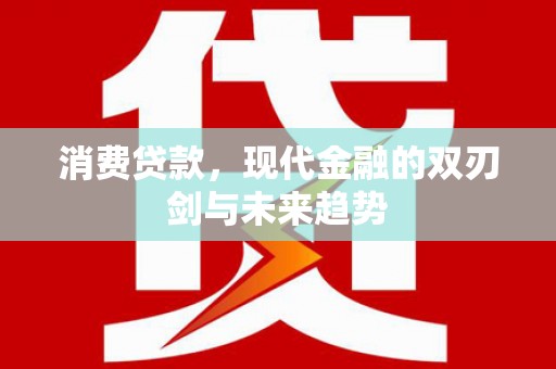 仁爱消费贷款，现代金融的双刃剑与未来趋势
