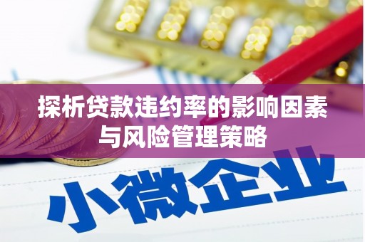 仁爱探析贷款违约率的影响因素与风险管理策略