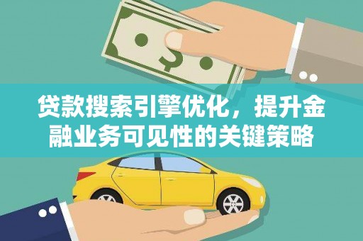 仁爱贷款搜索引擎优化，提升金融业务可见性的关键策略