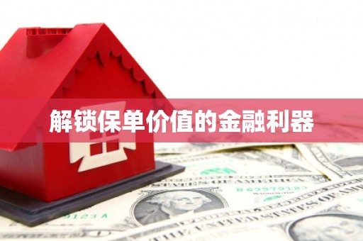 仁爱解锁保单价值的金融利器