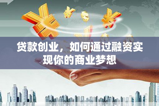 仁爱贷款创业，如何通过融资实现你的商业梦想