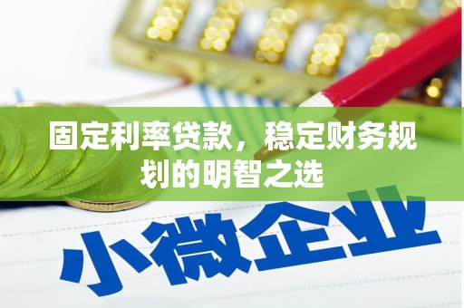 仁爱固定利率贷款，稳定财务规划的明智之选