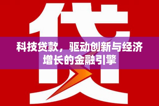仁爱科技贷款，驱动创新与经济增长的金融引擎