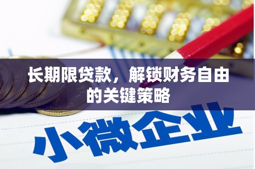 仁爱长期限贷款，解锁财务自由的关键策略