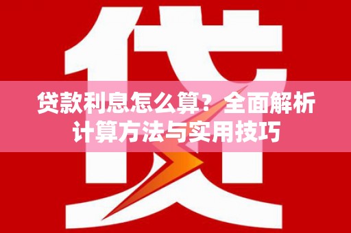 仁爱贷款利息怎么算？全面解析计算方法与实用技巧