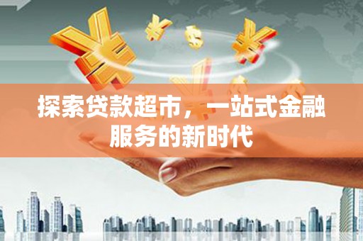 仁爱探索贷款超市，一站式金融服务的新时代