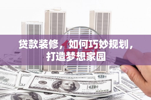 仁爱贷款装修，如何巧妙规划，打造梦想家园