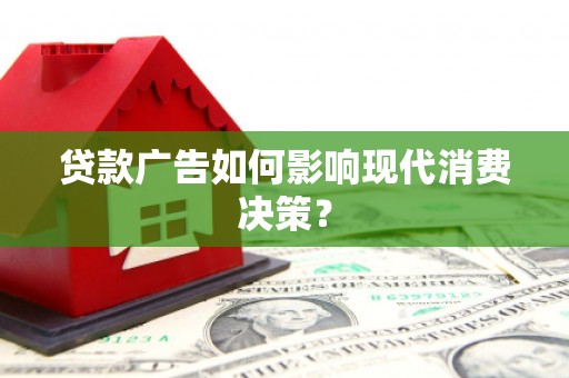 仁爱贷款广告如何影响现代消费决策？