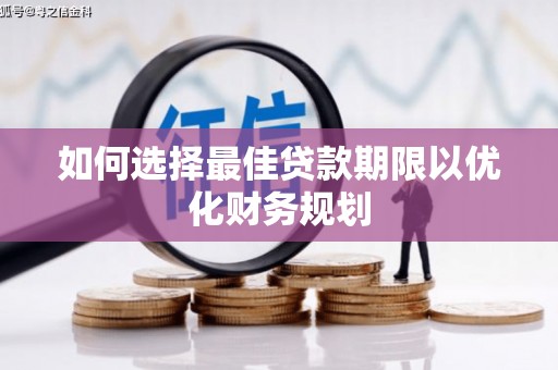 仁爱如何选择最佳贷款期限以优化财务规划