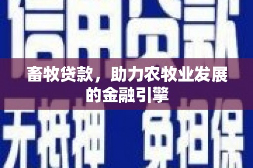 仁爱畜牧贷款，助力农牧业发展的金融引擎