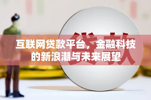仁爱互联网贷款平台，金融科技的新浪潮与未来展望
