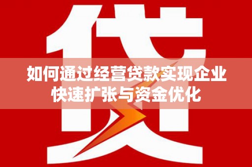 仁爱如何通过经营贷款实现企业快速扩张与资金优化