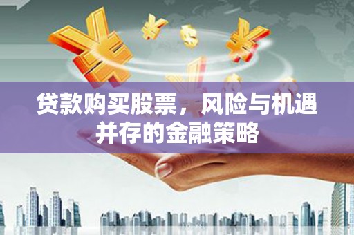 仁爱贷款购买股票，风险与机遇并存的金融策略