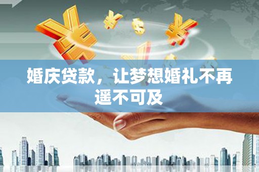 仁爱婚庆贷款，让梦想婚礼不再遥不可及