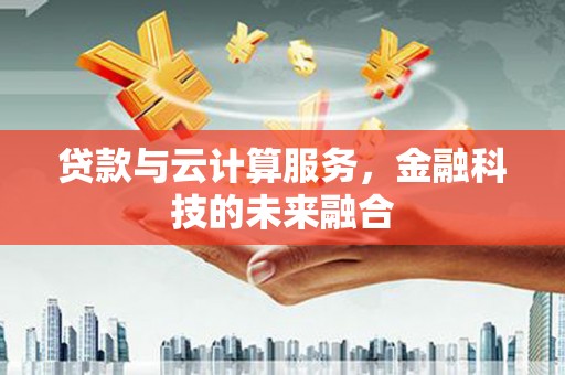 仁爱贷款与云计算服务，金融科技的未来融合