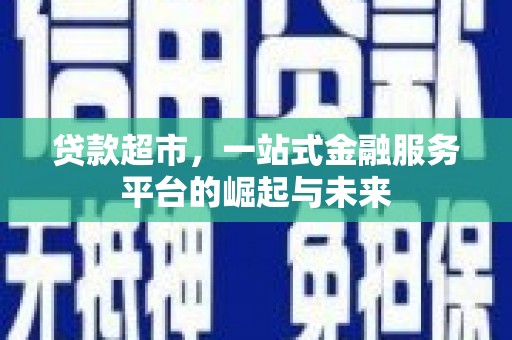 仁爱贷款超市，一站式金融服务平台的崛起与未来