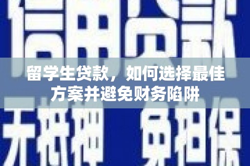 仁爱留学生贷款，如何选择最佳方案并避免财务陷阱