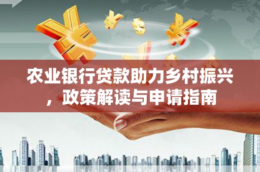 仁爱农业银行贷款助力乡村振兴，政策解读与申请指南