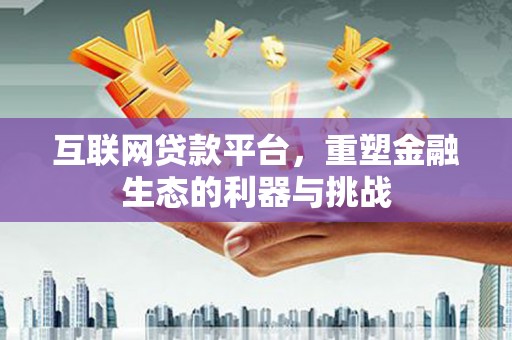 仁爱互联网贷款平台，重塑金融生态的利器与挑战