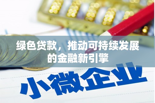仁爱绿色贷款，推动可持续发展的金融新引擎