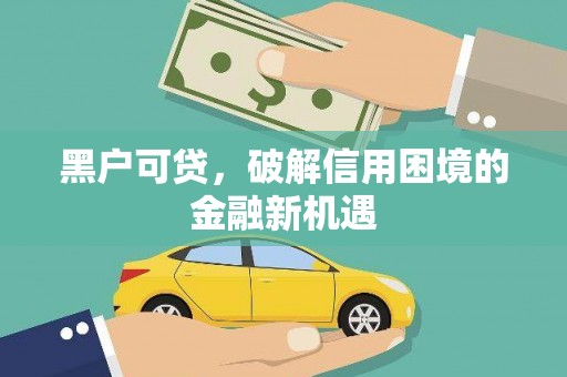 仁爱黑户可贷，破解信用困境的金融新机遇