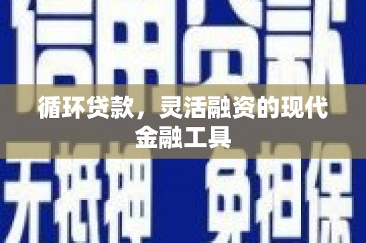 仁爱循环贷款，灵活融资的现代金融工具