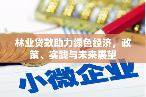 仁爱林业贷款助力绿色经济，政策、实践与未来展望