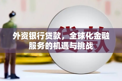 仁爱外资银行贷款，全球化金融服务的机遇与挑战