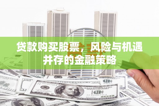 仁爱贷款购买股票，风险与机遇并存的金融策略