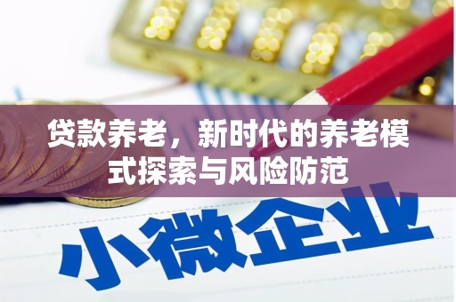 仁爱贷款养老，新时代的养老模式探索与风险防范